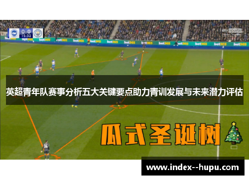 英超青年队赛事分析五大关键要点助力青训发展与未来潜力评估