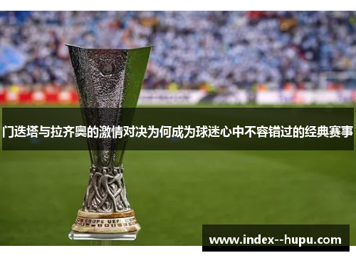 门迭塔与拉齐奥的激情对决为何成为球迷心中不容错过的经典赛事