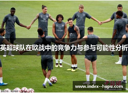 英超球队在欧战中的竞争力与参与可能性分析