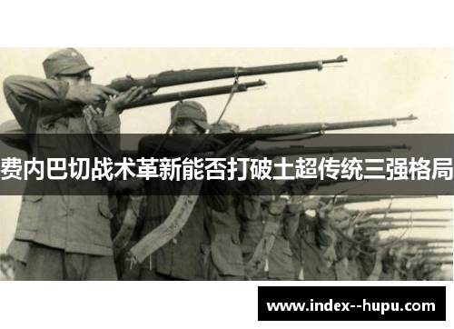 费内巴切战术革新能否打破土超传统三强格局