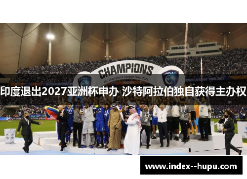 印度退出2027亚洲杯申办 沙特阿拉伯独自获得主办权