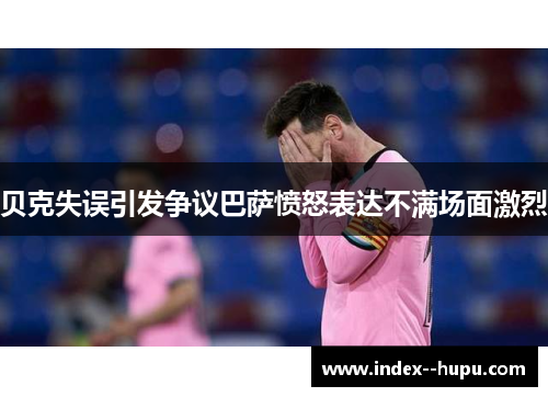 贝克失误引发争议巴萨愤怒表达不满场面激烈