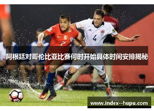 阿根廷对哥伦比亚比赛何时开始具体时间安排揭秘