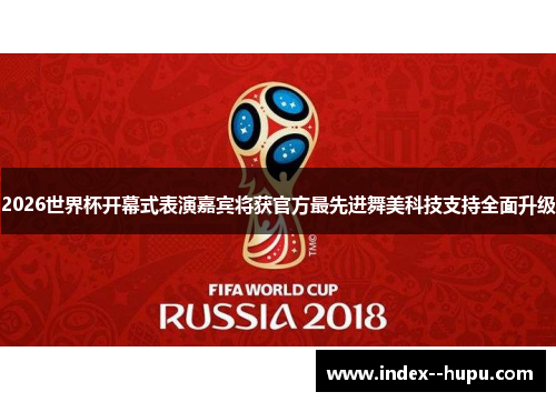 2026世界杯开幕式表演嘉宾将获官方最先进舞美科技支持全面升级